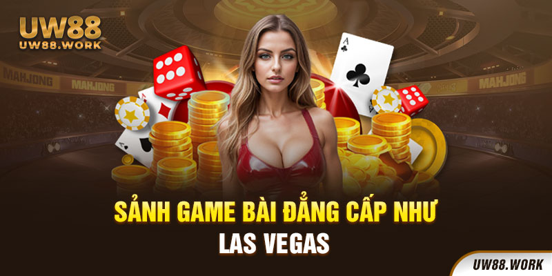 Sảnh game bài đẳng cấp như Las Vegas